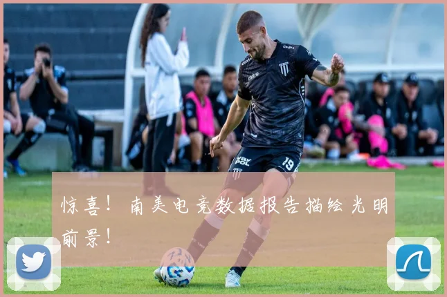 惊喜!南美电竞数据报告描绘光明前景!