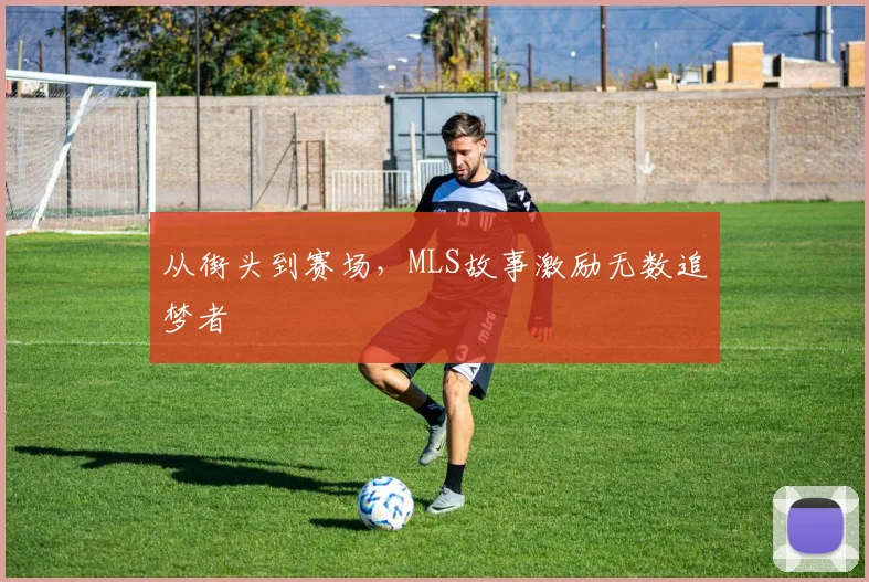 从街头到赛场，MLS故事激励无数追梦者