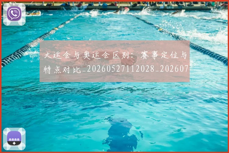 大运会与奥运会区别：赛事定位与特点对比_20260527112028_20260707021315