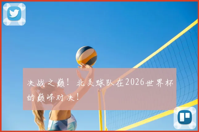 决战之巅！北美球队在2026世界杯的巅峰对决！