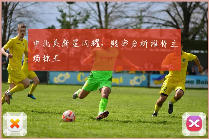 中北美新星闪耀，赔率分析谁将主场称王