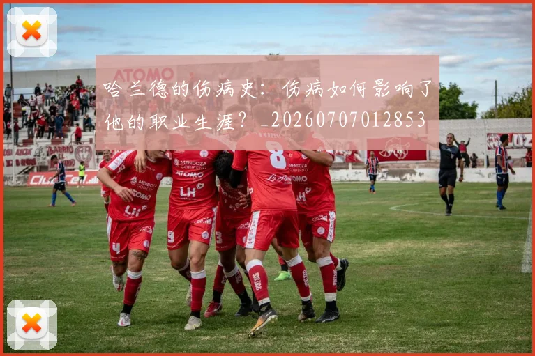 哈兰德的伤病史：伤病如何影响了他的职业生涯？_20260707012853