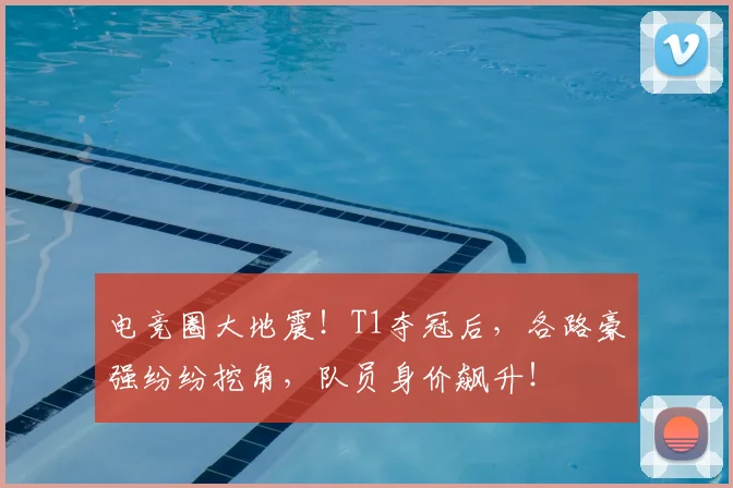 电竞圈大地震!T1夺冠后,各路豪强纷纷挖角,队员身价飙升!