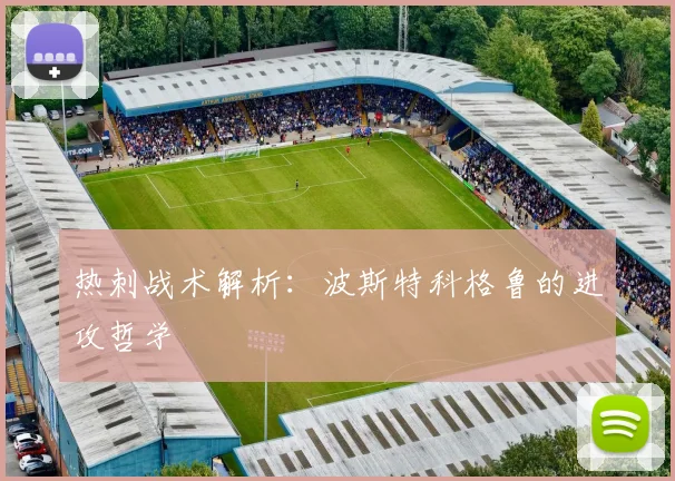 热刺战术解析:波斯特科格鲁的进攻哲学