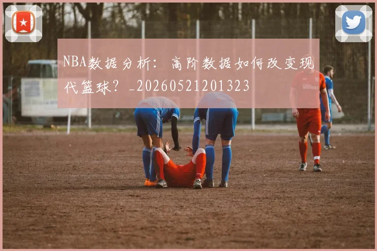 NBA数据分析:高阶数据如何改变现代篮球?_20260521201323