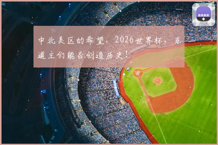 中北美区的希望，2026世界杯，东道主们能否创造历史！