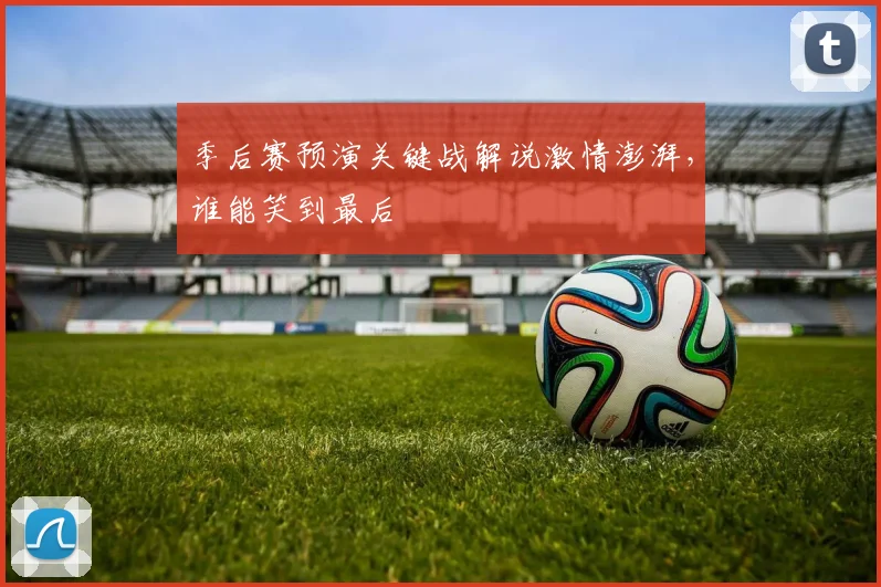 季后赛预演关键战解说激情澎湃，谁能笑到最后