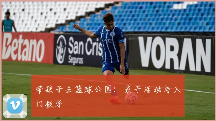 带孩子去篮球公园：亲子活动与入门教学