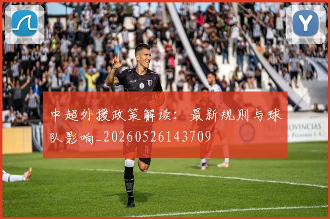 中超外援政策解读:最新规则与球队影响_20260526143709