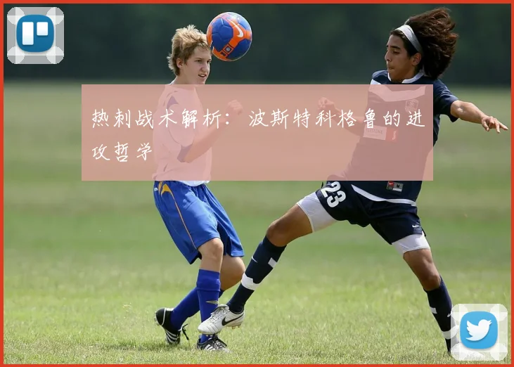 热刺战术解析：波斯特科格鲁的进攻哲学