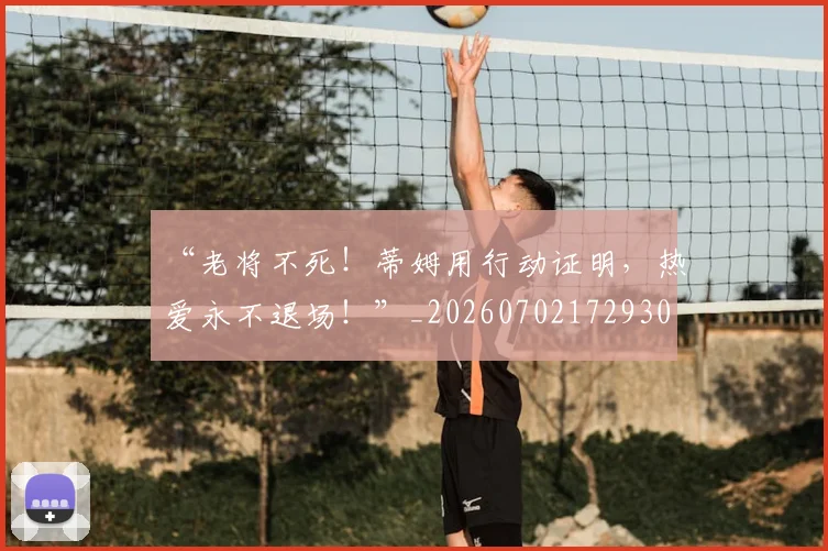 “老将不死！蒂姆用行动证明，热爱永不退场！”_20260702172930