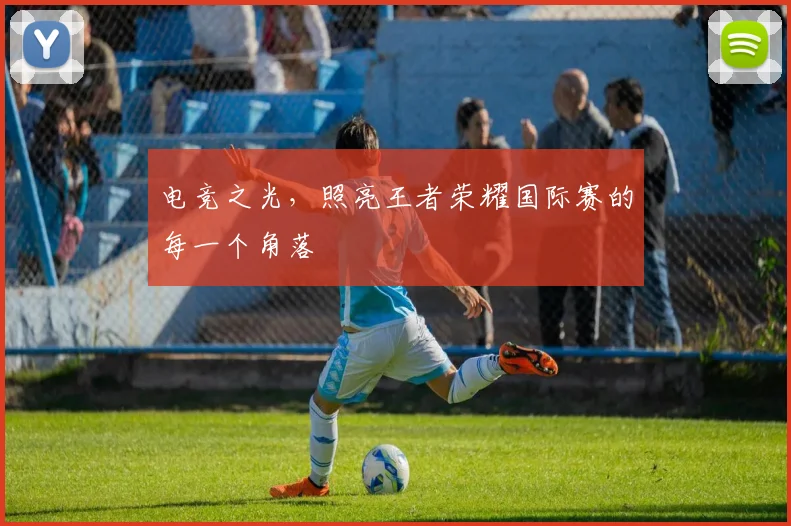 电竞之光，照亮王者荣耀国际赛的每一个角落