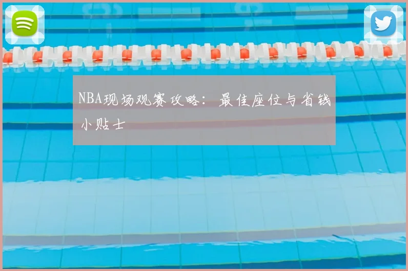 NBA现场观赛攻略：最佳座位与省钱小贴士
