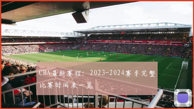 CBA最新赛程:2023-2024赛季完整比赛时间表一览