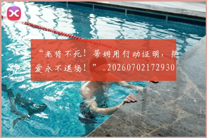 “老将不死!蒂姆用行动证明,热爱永不退场!”_20260702172930