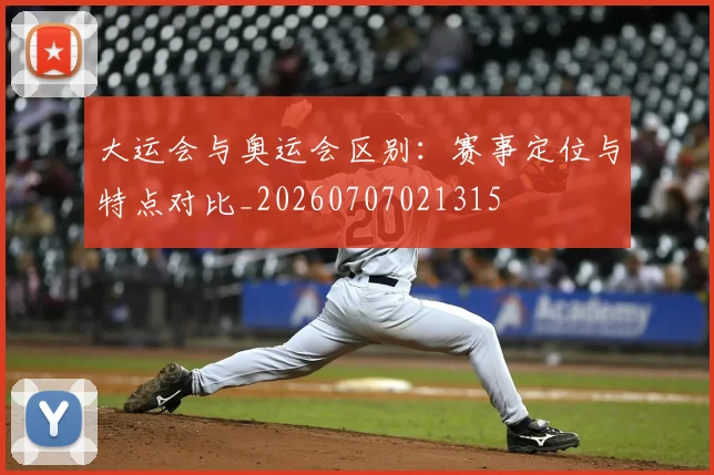 大运会与奥运会区别：赛事定位与特点对比_20260707021315