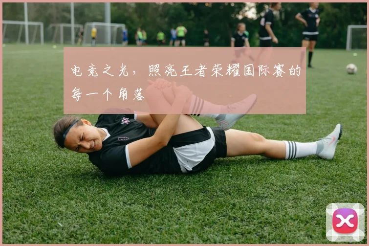 电竞之光,照亮王者荣耀国际赛的每一个角落