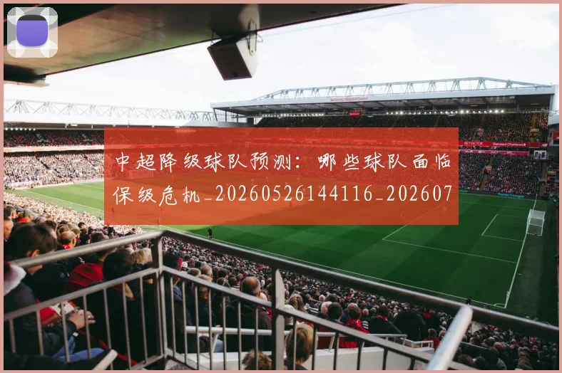 中超降级球队预测：哪些球队面临保级危机_20260526144116_20260703211918