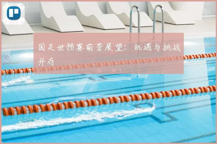 国足世预赛前景展望：机遇与挑战并存