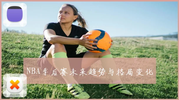 NBA季后赛未来趋势与格局变化